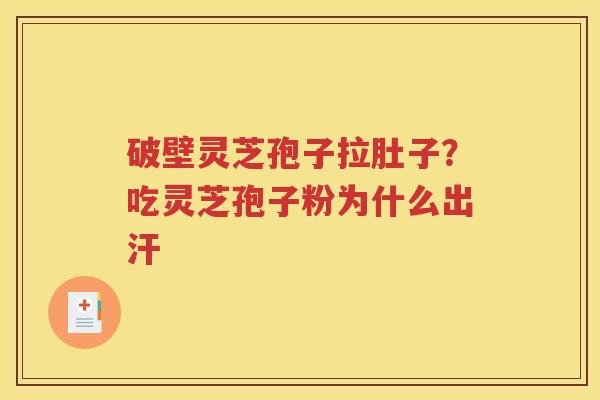 破壁灵芝孢子拉肚子？吃灵芝孢子粉为什么出汗