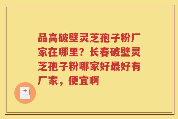 品高破壁灵芝孢子粉厂家在哪里？长春破壁灵芝孢子粉哪家好最好有厂家，便宜啊