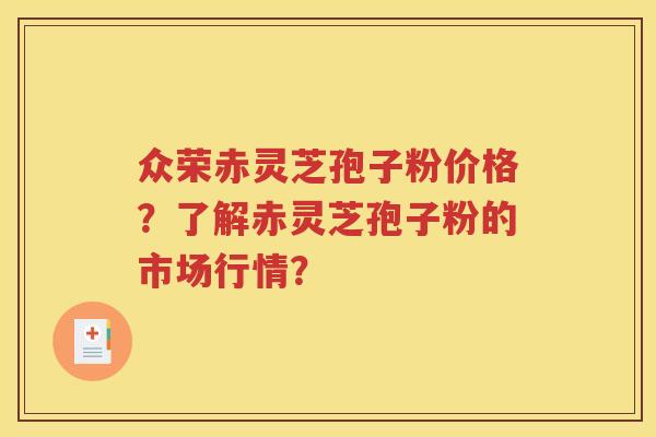 众荣赤灵芝孢子粉价格？了解赤灵芝孢子粉的市场行情？
