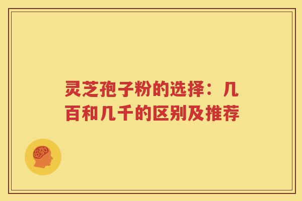 灵芝孢子粉的选择：几百和几千的区别及推荐