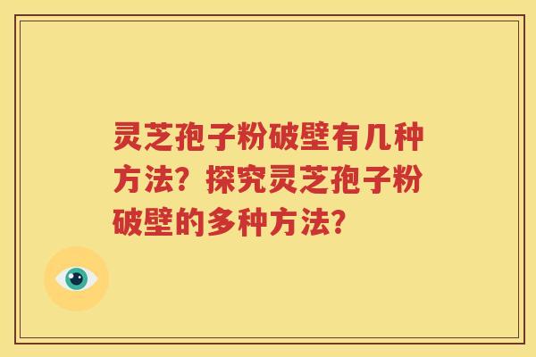 灵芝孢子粉破壁有几种方法？探究灵芝孢子粉破壁的多种方法？
