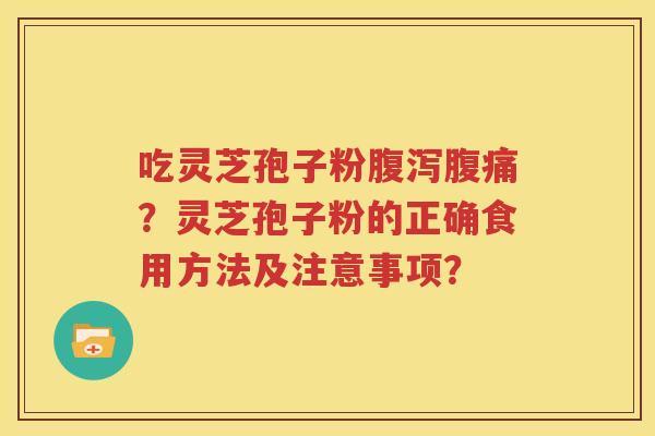吃灵芝孢子粉腹泻腹痛？灵芝孢子粉的正确食用方法及注意事项？