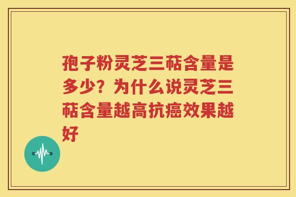 孢子粉灵芝三萜含量是多少？为什么说灵芝三萜含量越高抗癌效果越好