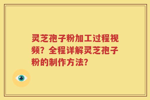灵芝孢子粉加工过程视频？全程详解灵芝孢子粉的制作方法？