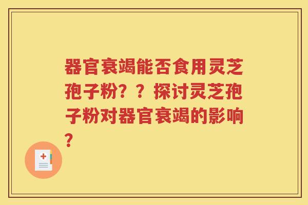 器官衰竭能否食用灵芝孢子粉？？探讨灵芝孢子粉对器官衰竭的影响？