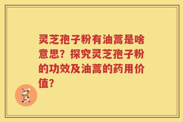 灵芝孢子粉有油蒿是啥意思？探究灵芝孢子粉的功效及油蒿的药用价值？