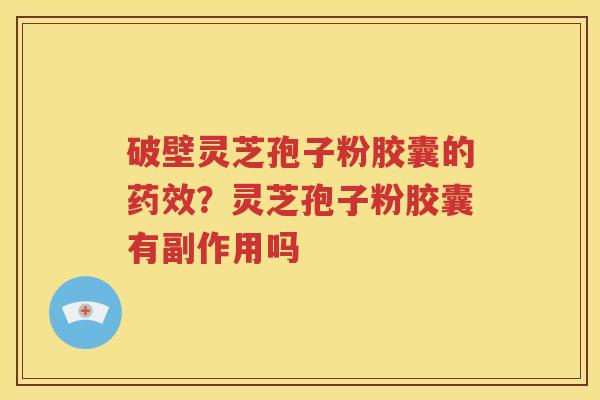 破壁灵芝孢子粉胶囊的药效？灵芝孢子粉胶囊有副作用吗