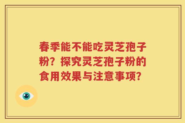春季能不能吃灵芝孢子粉？探究灵芝孢子粉的食用效果与注意事项？