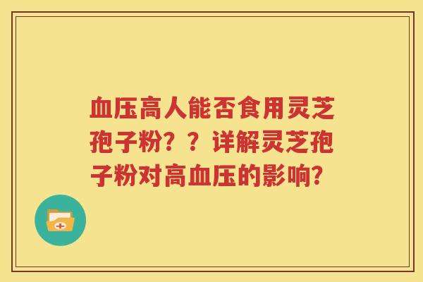 血压高人能否食用灵芝孢子粉？？详解灵芝孢子粉对高血压的影响？