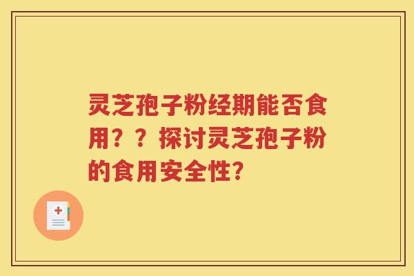 灵芝孢子粉经期能否食用？？探讨灵芝孢子粉的食用安全性？