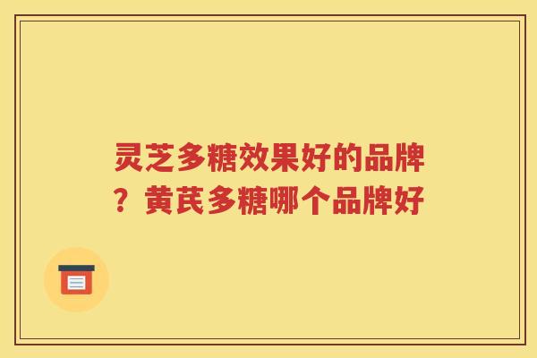 灵芝多糖效果好的品牌？黄芪多糖哪个品牌好