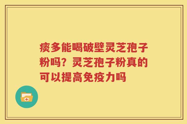 痰多能喝破壁灵芝孢子粉吗？灵芝孢子粉真的可以提高免疫力吗