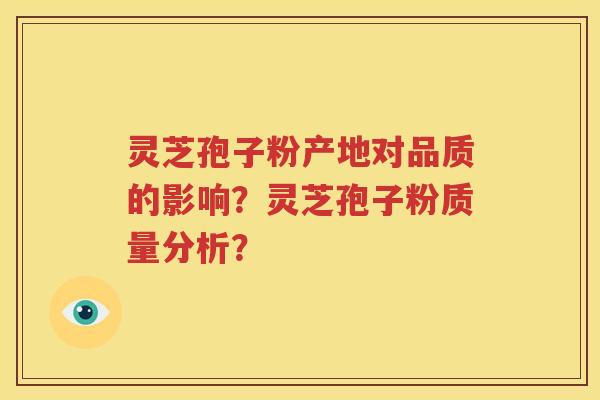 灵芝孢子粉产地对品质的影响？灵芝孢子粉质量分析？