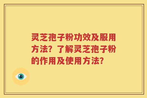 灵芝孢子粉功效及服用方法？了解灵芝孢子粉的作用及使用方法？