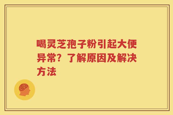 喝灵芝孢子粉引起大便异常？了解原因及解决方法