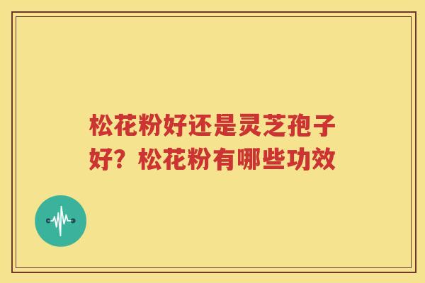 松花粉好还是灵芝孢子好？松花粉有哪些功效