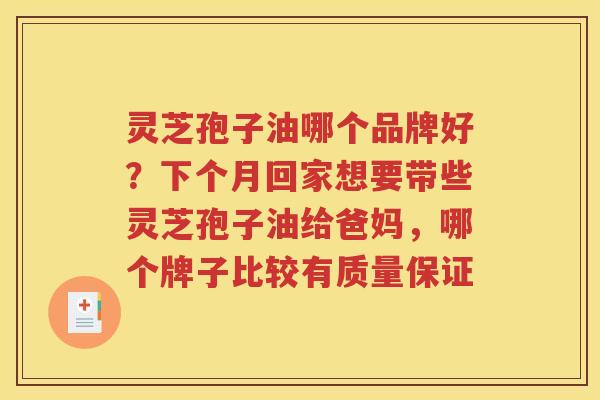 灵芝孢子油哪个品牌好？下个月回家想要带些灵芝孢子油给爸妈，哪个牌子比较有质量保证