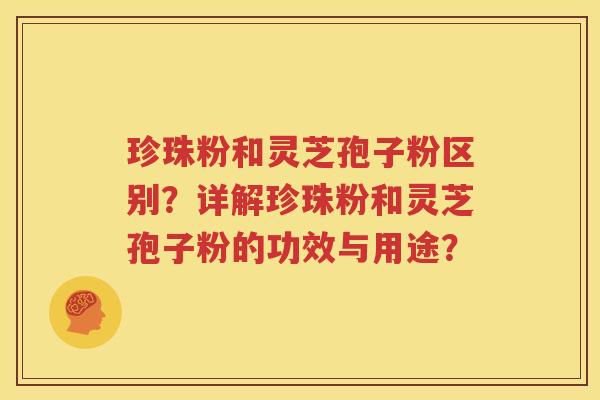 珍珠粉和灵芝孢子粉区别？详解珍珠粉和灵芝孢子粉的功效与用途？