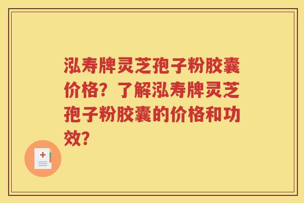 泓寿牌灵芝孢子粉胶囊价格？了解泓寿牌灵芝孢子粉胶囊的价格和功效？
