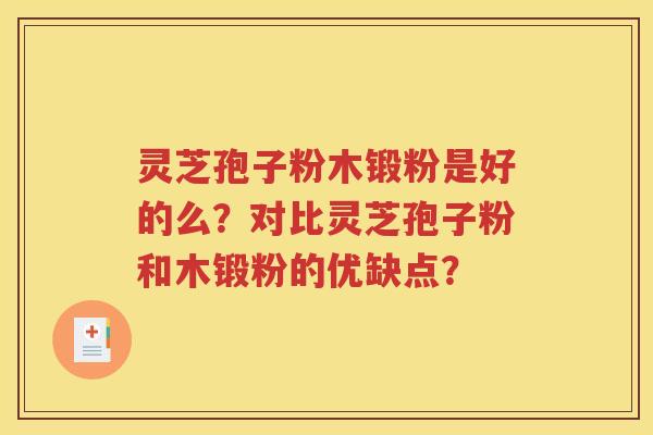 灵芝孢子粉木锻粉是好的么？对比灵芝孢子粉和木锻粉的优缺点？