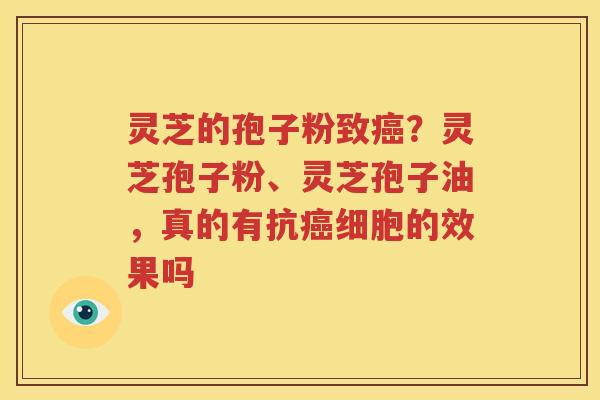 灵芝的孢子粉致癌？灵芝孢子粉、灵芝孢子油，真的有抗癌细胞的效果吗
