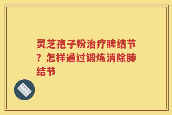 灵芝孢子粉治疗脾结节？怎样通过锻炼消除肺结节