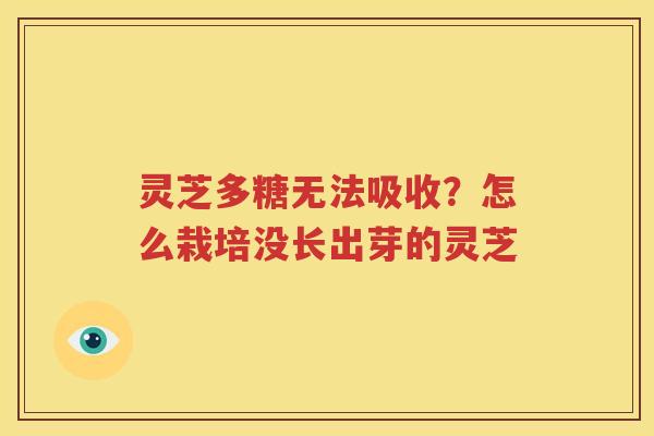 灵芝多糖无法吸收？怎么栽培没长出芽的灵芝