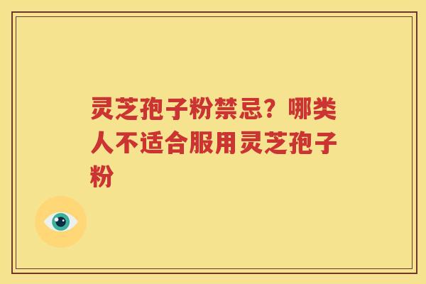 灵芝孢子粉禁忌？哪类人不适合服用灵芝孢子粉