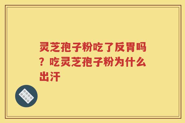 灵芝孢子粉吃了反胃吗？吃灵芝孢子粉为什么出汗