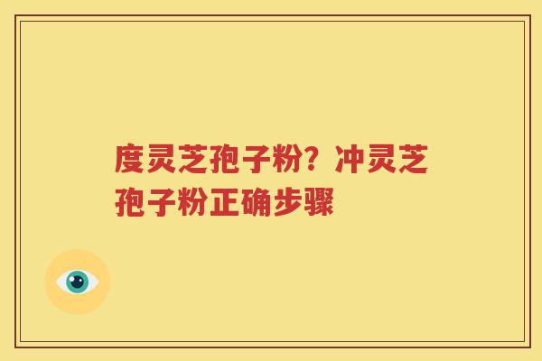 度灵芝孢子粉？冲灵芝孢子粉正确步骤