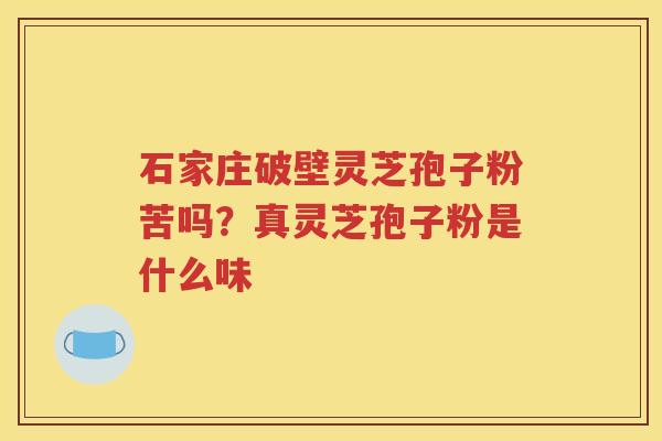 石家庄破壁灵芝孢子粉苦吗？真灵芝孢子粉是什么味
