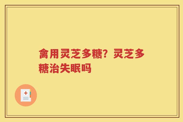 禽用灵芝多糖？灵芝多糖治失眠吗