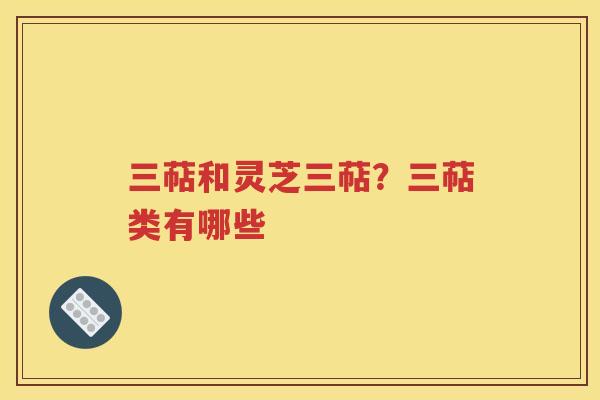 三萜和灵芝三萜？三萜类有哪些