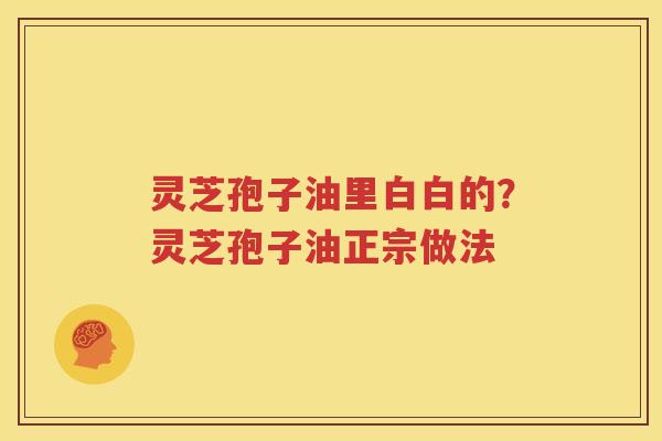 灵芝孢子油里白白的？灵芝孢子油正宗做法