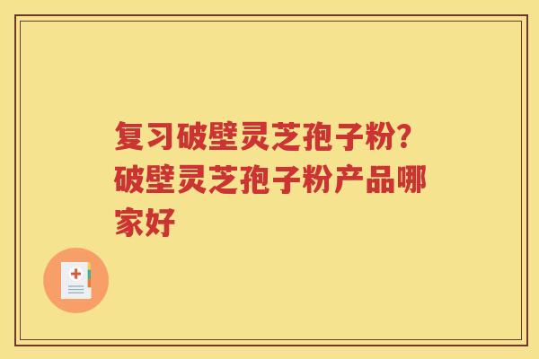 复习破壁灵芝孢子粉？破壁灵芝孢子粉产品哪家好