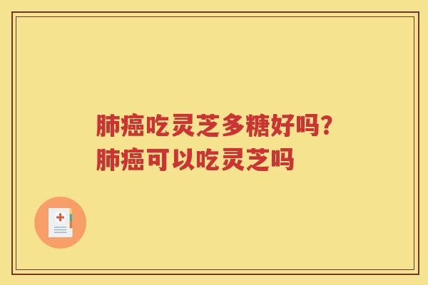 肺癌吃灵芝多糖好吗？肺癌可以吃灵芝吗
