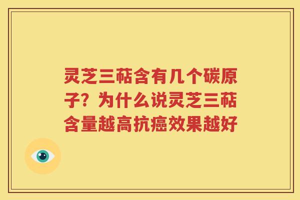灵芝三萜含有几个碳原子？为什么说灵芝三萜含量越高抗癌效果越好