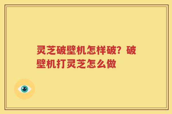 灵芝破壁机怎样破？破壁机打灵芝怎么做