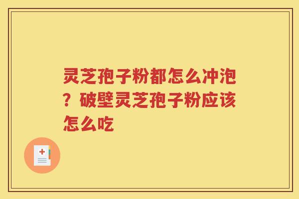 灵芝孢子粉都怎么冲泡？破壁灵芝孢子粉应该怎么吃