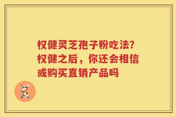 权健灵芝孢子粉吃法？权健之后，你还会相信或购买直销产品吗
