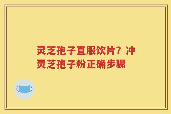 灵芝孢子直服饮片？冲灵芝孢子粉正确步骤