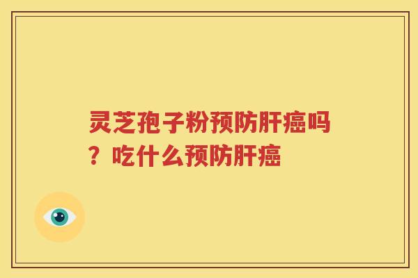 灵芝孢子粉预防肝癌吗？吃什么预防肝癌