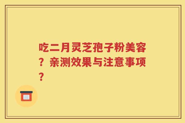 吃二月灵芝孢子粉美容？亲测效果与注意事项？