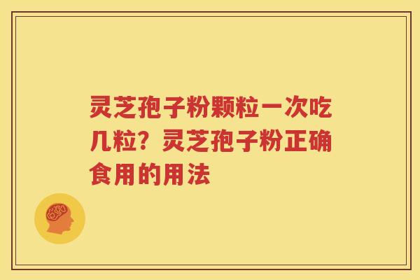 灵芝孢子粉颗粒一次吃几粒？灵芝孢子粉正确食用的用法