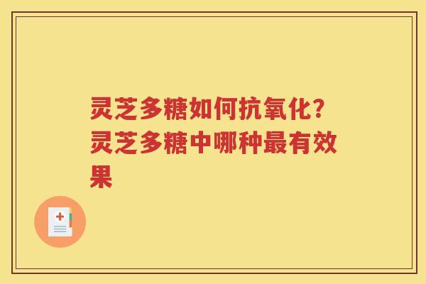 灵芝多糖如何抗氧化？灵芝多糖中哪种最有效果