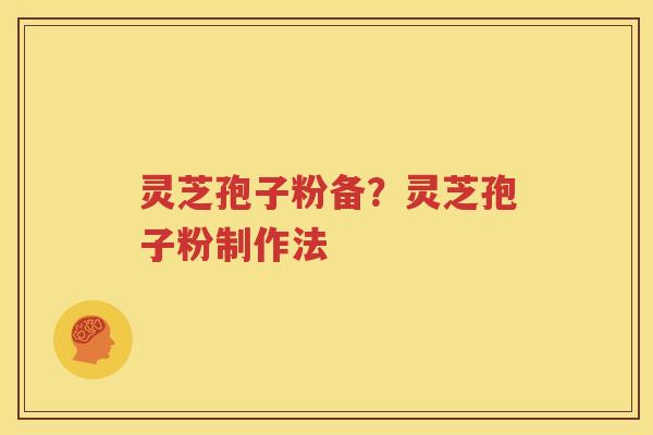 灵芝孢子粉备？灵芝孢子粉制作法