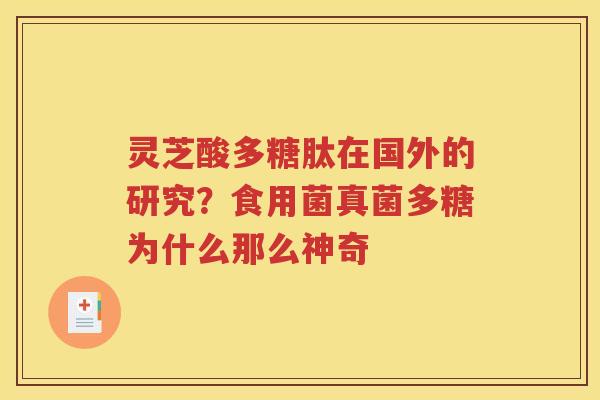 灵芝酸多糖肽在国外的研究？食用菌真菌多糖为什么那么神奇