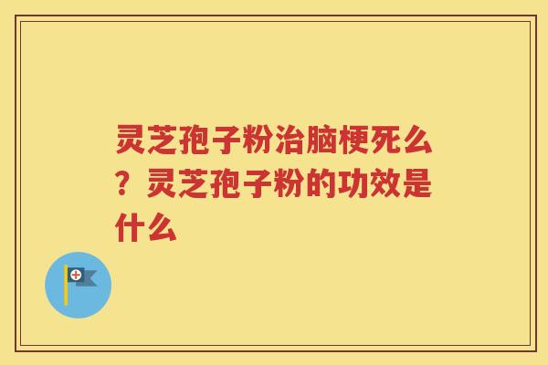 灵芝孢子粉治脑梗死么？灵芝孢子粉的功效是什么
