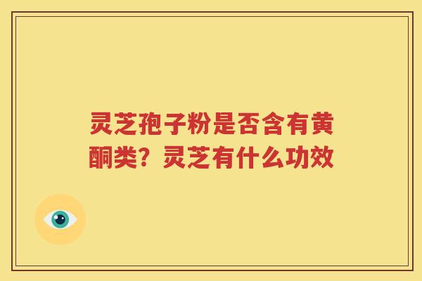灵芝孢子粉是否含有黄酮类？灵芝有什么功效