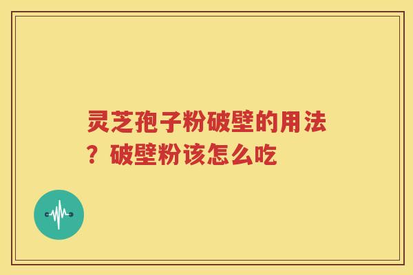 灵芝孢子粉破壁的用法？破壁粉该怎么吃